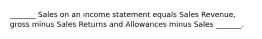 _______ Sales on an income statement equals Sales Revenue, gross minus Sales Returns and Allowances minus Sales _______.