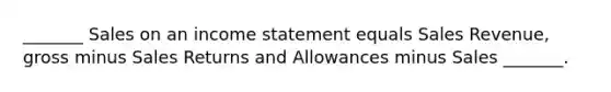 _______ Sales on an income statement equals Sales Revenue, gross minus Sales Returns and Allowances minus Sales _______.