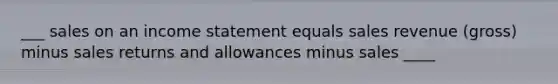 ___ sales on an income statement equals sales revenue (gross) minus sales returns and allowances minus sales ____