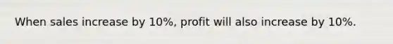 When sales increase by 10%, profit will also increase by 10%.