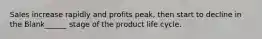 Sales increase rapidly and profits peak, then start to decline in the Blank______ stage of the product life cycle.