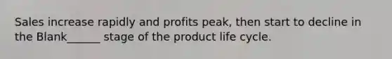 Sales increase rapidly and profits peak, then start to decline in the Blank______ stage of the product life cycle.