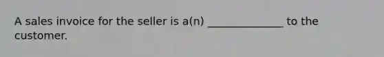 A sales invoice for the seller is a(n) ______________ to the customer.