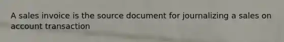 A sales invoice is the source document for journalizing a sales on account transaction