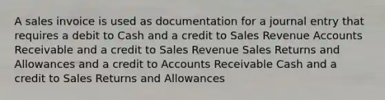 A sales invoice is used as documentation for a journal entry that requires a debit to Cash and a credit to Sales Revenue Accounts Receivable and a credit to Sales Revenue Sales Returns and Allowances and a credit to Accounts Receivable Cash and a credit to Sales Returns and Allowances