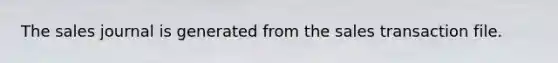 The sales journal is generated from the sales transaction file.