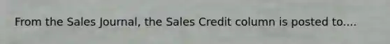 From the Sales Journal, the Sales Credit column is posted to....