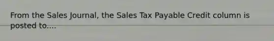 From the Sales Journal, the Sales Tax Payable Credit column is posted to....