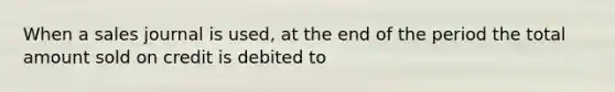 When a sales journal is used, at the end of the period the total amount sold on credit is debited to