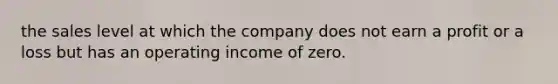 the sales level at which the company does not earn a profit or a loss but has an operating income of zero.