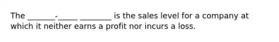 The _______-_____ ________ is the sales level for a company at which it neither earns a profit nor incurs a loss.