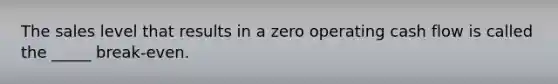 The sales level that results in a zero operating cash flow is called the _____ break-even.