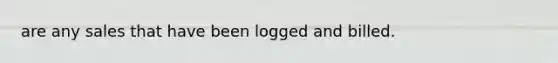 are any sales that have been logged and billed.