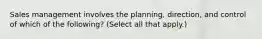 Sales management involves the planning, direction, and control of which of the following? (Select all that apply.)