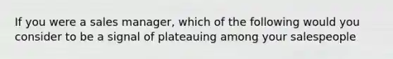 If you were a sales manager, which of the following would you consider to be a signal of plateauing among your salespeople