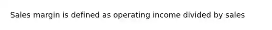 Sales margin is defined as operating income divided by sales