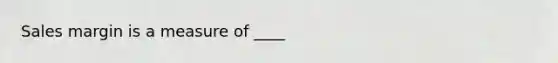 Sales margin is a measure of ____