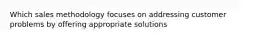 Which sales methodology focuses on addressing customer problems by offering appropriate solutions