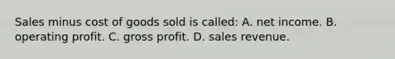 Sales minus cost of goods sold is called: A. net income. B. operating profit. C. gross profit. D. sales revenue.