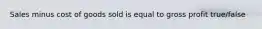 Sales minus cost of goods sold is equal to gross profit true/false