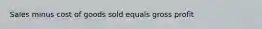 Sales minus cost of goods sold equals gross profit