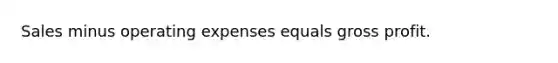 Sales minus operating expenses equals gross profit.