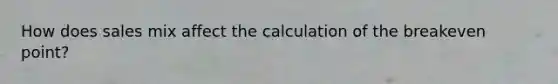 How does sales mix affect the calculation of the breakeven point?