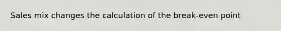 Sales mix changes the calculation of the break-even point