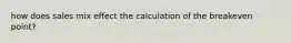 how does sales mix effect the calculation of the breakeven point?