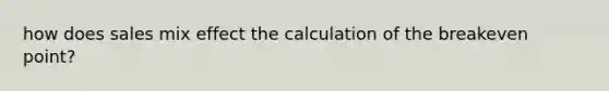 how does sales mix effect the calculation of the breakeven point?