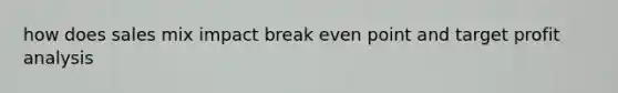 how does sales mix impact break even point and target profit analysis