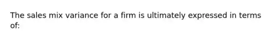 The sales mix variance for a firm is ultimately expressed in terms of: