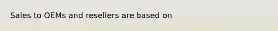 Sales to OEMs and resellers are based on