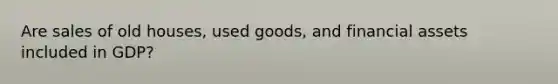 Are sales of old houses, used goods, and financial assets included in GDP?