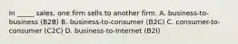 In _____ sales, one firm sells to another firm. A. business-to-business (B2B) B. business-to-consumer (B2C) C. consumer-to-consumer (C2C) D. business-to-Internet (B2I)