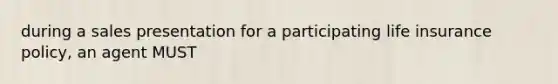 during a sales presentation for a participating life insurance policy, an agent MUST