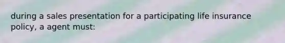 during a sales presentation for a participating life insurance policy, a agent must: