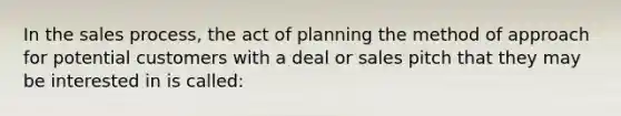 In the sales process, the act of planning the method of approach for potential customers with a deal or sales pitch that they may be interested in is called: