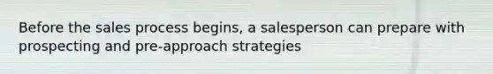 Before the sales process begins, a salesperson can prepare with prospecting and pre-approach strategies