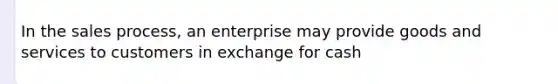 In the sales process, an enterprise may provide goods and services to customers in exchange for cash