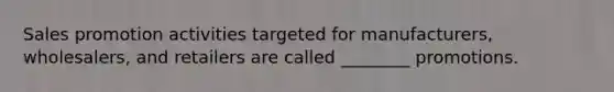 Sales promotion activities targeted for manufacturers, wholesalers, and retailers are called ________ promotions.