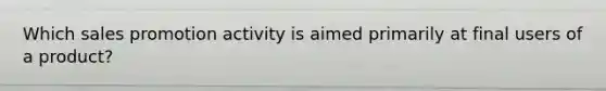 Which sales promotion activity is aimed primarily at final users of a product?