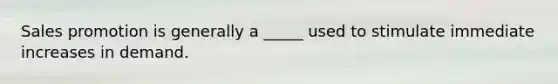 Sales promotion is generally a _____ used to stimulate immediate increases in demand.