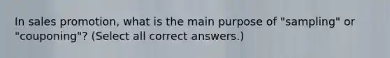 In sales promotion, what is the main purpose of "sampling" or "couponing"? (Select all correct answers.)