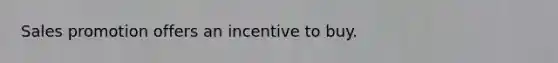 Sales promotion offers an incentive to buy.