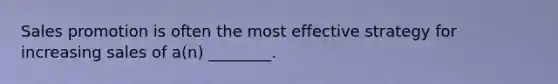 Sales promotion is often the most effective strategy for increasing sales of a(n) ________.