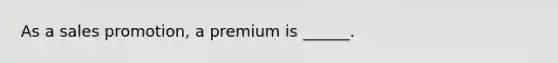 As a sales promotion, a premium is ______.