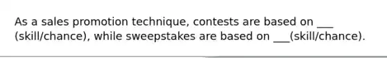 As a sales promotion technique, contests are based on ___ (skill/chance), while sweepstakes are based on ___(skill/chance).