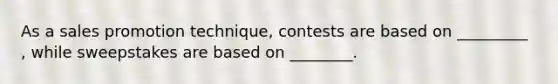 As a sales promotion technique, contests are based on _________ , while sweepstakes are based on ________.