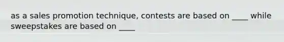 as a sales promotion technique, contests are based on ____ while sweepstakes are based on ____